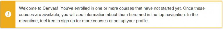 Welcome to Canvas! You've enrolled in one or more courses that have not started yet. Once those courses are available, you will see information about them here and in the top navigation. In the meantime, feel free to sign up for more courses or set up your profile.